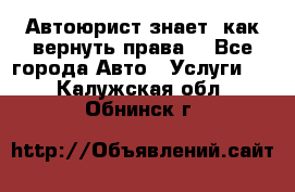 Автоюрист знает, как вернуть права. - Все города Авто » Услуги   . Калужская обл.,Обнинск г.